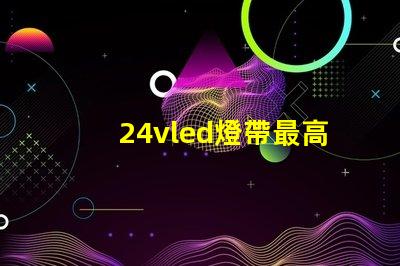 24vled燈帶最高多少燈珠 24vled燈帶一米多少瓦